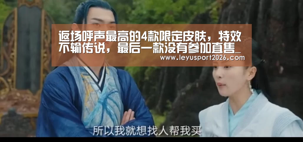 返场呼声最高的4款限定皮肤，特效不输传说，最后一款没有参加直售_乐鱼全站