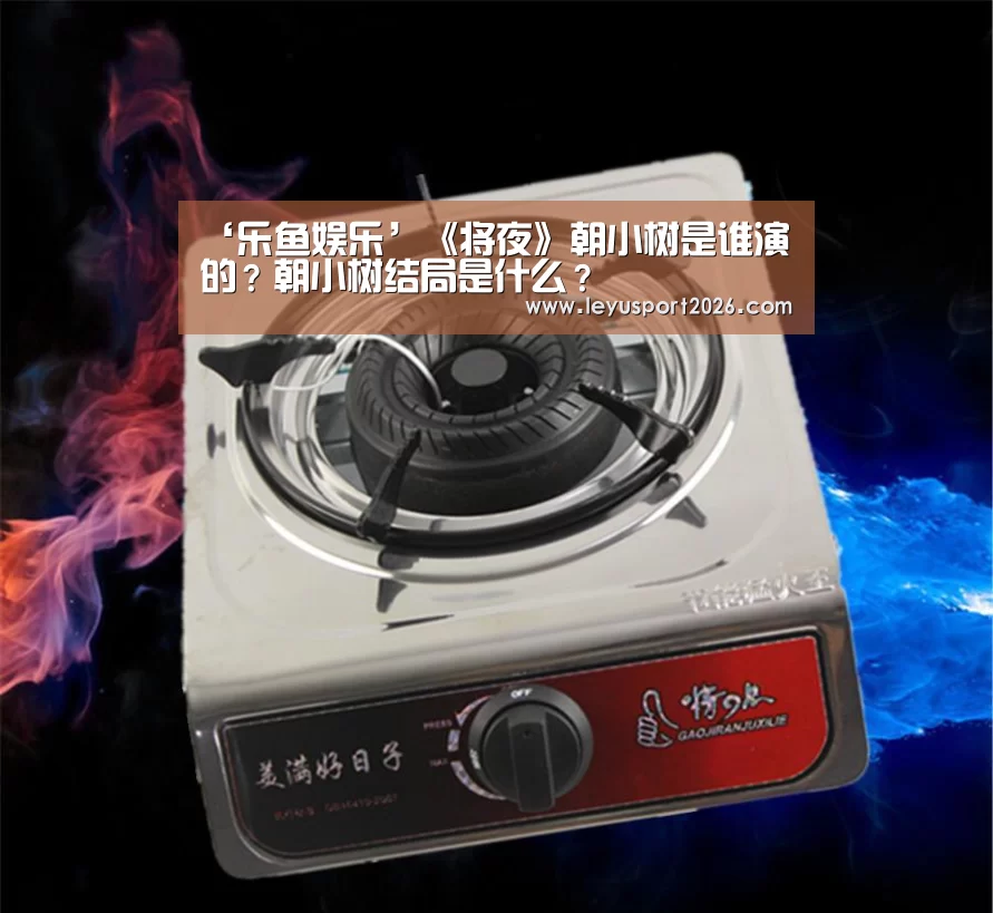 ‘乐鱼娱乐’《将夜》朝小树是谁演的?朝小树结局是什么?(图1) ‘乐鱼娱乐’《将夜》朝小树是谁演的?朝小树结局是什么?(图1)