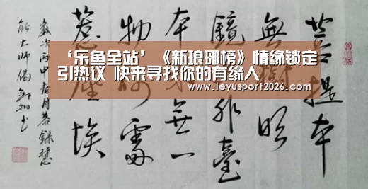 ‘乐鱼全站’《新琅琊榜》情缘锁定引热议 快来寻找你的有缘人(图1)