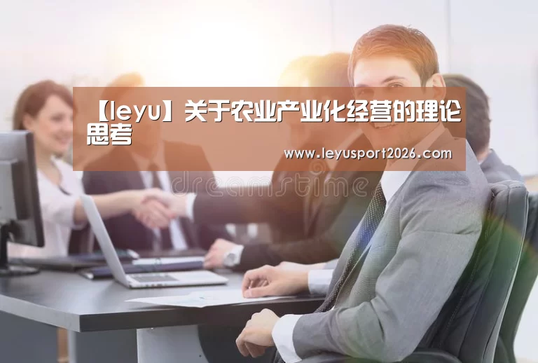 【leyu】关于农业产业化经营的理论思考(图2)
