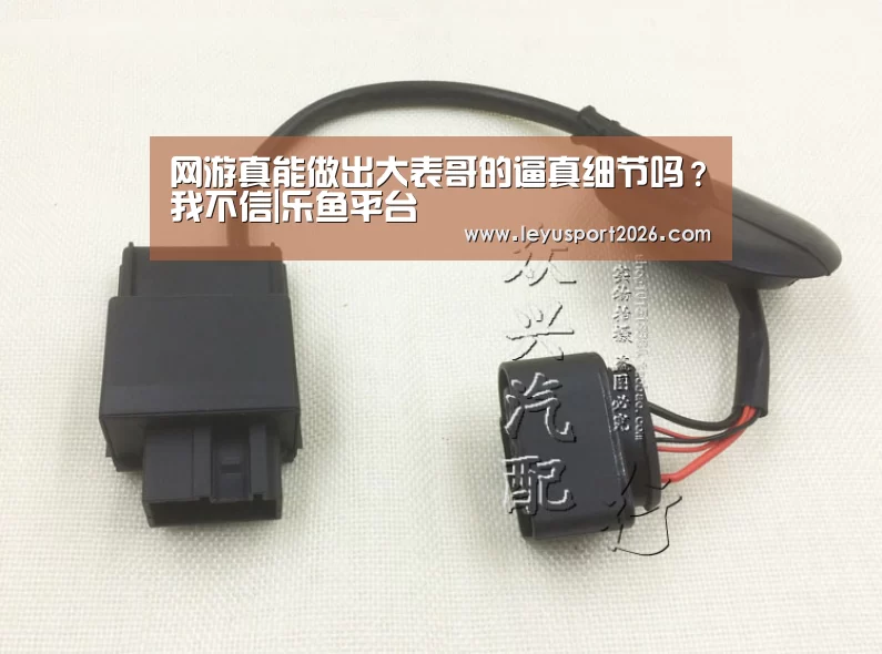 网游真能做出大表哥的逼真细节吗?我不信|乐鱼平台(图3) 网游真能做出大表哥的逼真细节吗?我不信|乐鱼平台(图3)