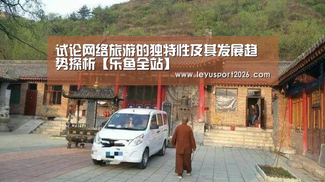 试论网络旅游的独特性及其发展趋势探析【乐鱼全站】(图4) 乐鱼娱乐