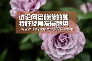试论网络旅游的独特性及其发展趋势探析【乐鱼全站】(图3) 乐鱼娱乐