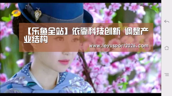 【乐鱼全站】依靠科技创新 调整产业结构(图3) 乐鱼平台