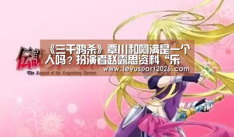 《三千鸦杀》覃川和阿满是一个人吗?扮演者赵露思资料“乐鱼娱乐”(图2) 乐鱼平台