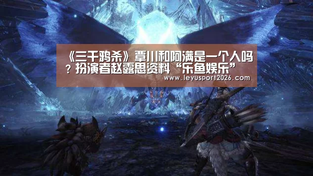 《三千鸦杀》覃川和阿满是一个人吗?扮演者赵露思资料“乐鱼娱乐”(图3) 乐鱼平台