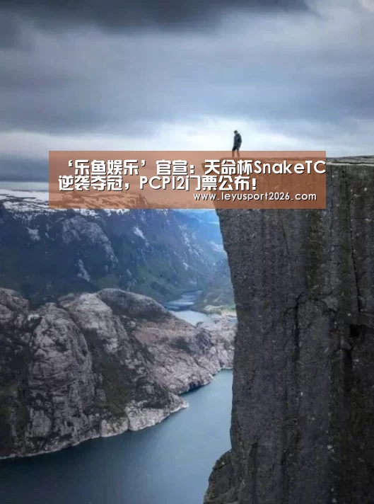 ‘乐鱼娱乐’官宣:天命杯SnakeTC逆袭夺冠,PCPI2门票公布!(图1) 乐鱼娱乐