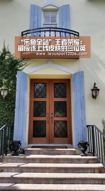“乐鱼全站”王者荣耀:最应该上线皮肤的三位英雄,百万玩家请求官方尽快安排,上线必买(图4) 乐鱼全站