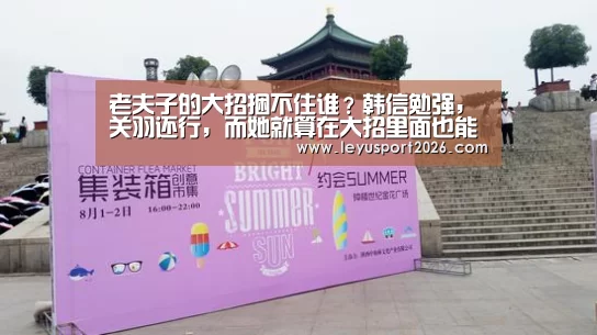 老夫子的大招捆不住谁?韩信勉强,关羽还行,而她就算在大招里面也能逃走_乐鱼娱乐(图1) 乐鱼娱乐