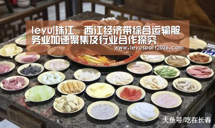 leyu|珠江—西江经济带综合运输服务业加速聚集及行业合作探究(图1)