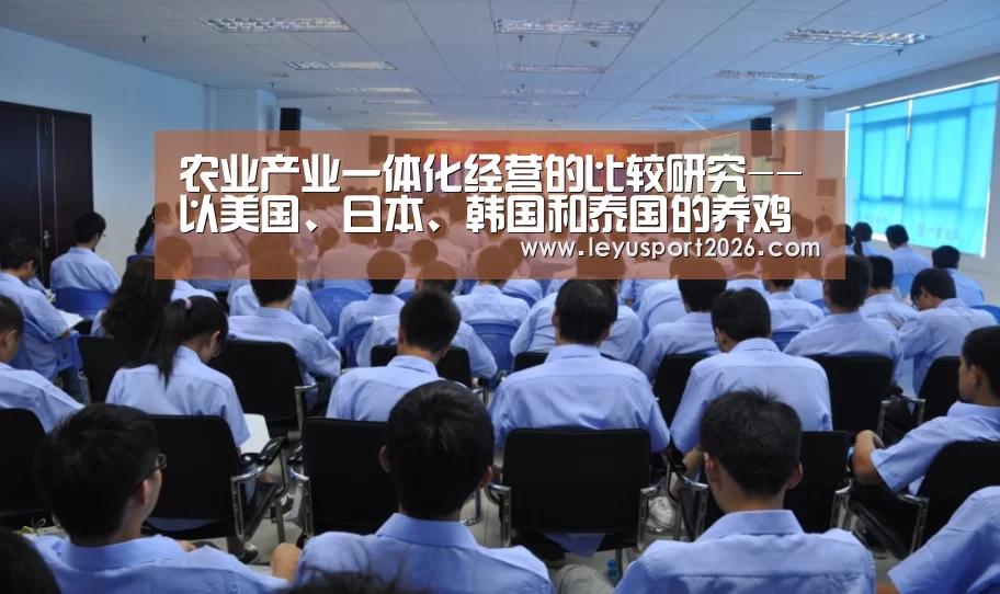 农业产业一体化经营的比较研究--以美国、日本、韩国和泰国的养鸡产业为例:乐鱼全站(图1) 乐鱼平台