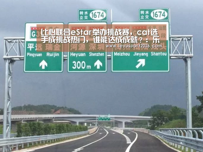 比心联合eStar举办挑战赛,cat选手成挑战热门,谁能达成成就?:乐鱼平台(图4) 乐鱼娱乐