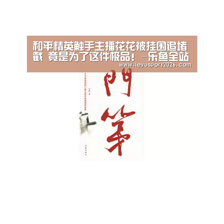 和平精英触手主播花花被挂围追堵截 竟是为了这件极品!-乐鱼全站(图2) 乐鱼娱乐