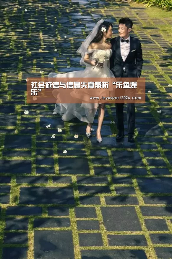 社会诚信与信息失真辨析“乐鱼娱乐”(图2) 社会诚信与信息失真辨析“乐鱼娱乐”(图2)